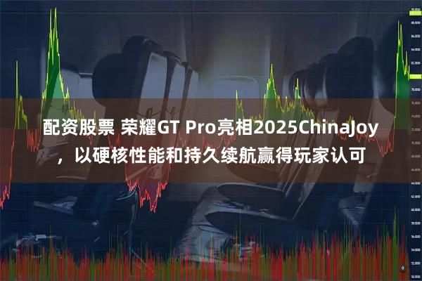 配资股票 荣耀GT Pro亮相2025ChinaJoy，以硬核性能和持久续航赢得玩家认可
